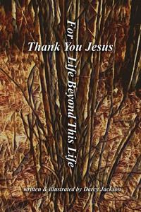 Thank You Jesus for Life beyond This Life di Darcy Jackson edito da LIGHTNING SOURCE INC
