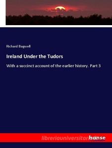 Ireland Under the Tudors di Richard Bagwell edito da hansebooks