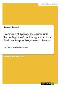 Promotion of Appropriate Agricultural Technologies and the Management of the Fertilizer Support Programme in Zambia di Stephen Gumboh edito da GRIN Publishing