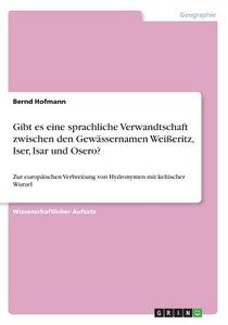 Gibt es eine sprachliche Verwandtschaft zwischen den Gewässernamen Weißeritz, Iser, Isar und Osero? di Bernd Hofmann edito da GRIN Publishing