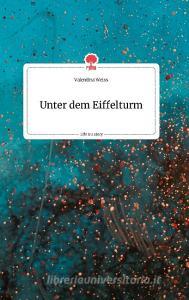 Unter dem Eiffelturm. Life is a Story - story.one di Valentina Weiss edito da story.one publishing