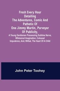 Fresh Every Hour detailing the adventures, comic and pathetic of one Jimmy Martin, purveyor of publicity, a young gentleman possessing sublime nerve,  di John Peter Toohey edito da Alpha Editions