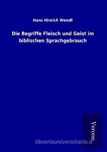 Die Begriffe Fleisch und Geist im biblischen Sprachgebrauch di Hans Hinrich Wendt edito da TP Verone Publishing