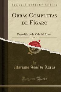 Obras Completas de Figaro, Vol. 4: Precedida de la Vida del Autor (Classic Reprint) di Mariano Jose De Larra edito da Forgotten Books