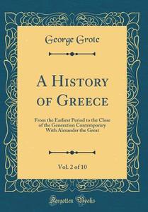 A History of Greece, Vol. 2 of 10: From the Earliest Period to the Close of the Generation Contemporary with Alexander the Great (Classic Reprint) di George Grote edito da Forgotten Books