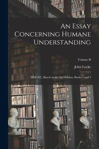 An Essay Concerning Humane Understanding: MDCXC, Based on the 2nd Edition, Books 3 and 4; Volume II di John Locke edito da LEGARE STREET PR