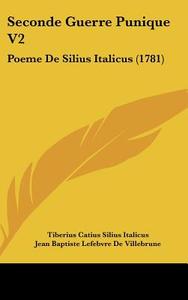 Seconde Guerre Punique V2: Poeme de Silius Italicus (1781) di Tiberius Catius Silius Italicus, Jean Baptiste Lefebvre De Villebrune edito da Kessinger Publishing
