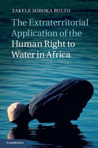 The Extraterritorial Application of the Human Right to Water in Africa di Takele Soboka Bulto edito da Cambridge University Press