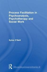 Process Facilitation in Psychoanalysis, Psychotherapy and Social Work di Sylvia (private practice O'Neill edito da Taylor & Francis Ltd