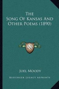 The Song of Kansas and Other Poems (1890) di Joel Moody edito da Kessinger Publishing