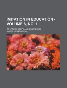 Imitation In Education (volume 8, No. 1); Its Nature, Scope And Significance di Jasper Newton Deahl edito da General Books Llc