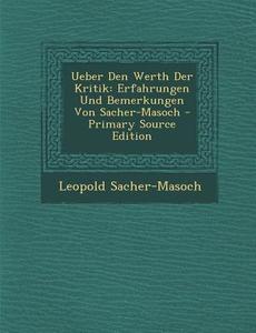 Ueber Den Werth Der Kritik: Erfahrungen Und Bemerkungen Von Sacher-Masoch - Primary Source Edition di Leopold Sacher-Masoch edito da Nabu Press