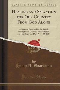 Healing And Salvation For Our Country From God Alone di Henry a Boardman edito da Forgotten Books