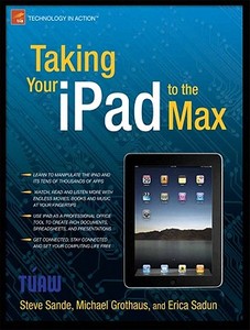 Taking Your iPad to the Max di Michael Grothaus, Erica Sadun, Steve Sande edito da Apress