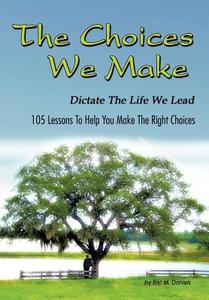 The Choices We Make Dictate the Life We Lead: 105 Lessons to Help You Make the Right Choices di Eric M. Daniels edito da AUTHORHOUSE