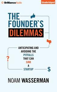 The Founder's Dilemmas: Anticipating and Avoiding the Pitfalls That Can Sink a Startup di Noam Wasserman edito da Brilliance Audio