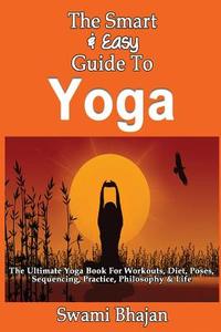The Smart & Easy Guide to Yoga: The Ultimate Yoga Book for Workouts, Diet, Poses, Sequencing, Practice, Philosophy & Life di Swami Bhajan edito da Createspace