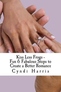 Kiss Less Frogs - Fun & Fabulous Steps to Create a Better Romance di Cyndi Harris edito da Createspace
