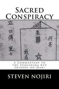 Sacred Conspiracy: A Commentary to the Fukushima Ryu Shinobi-No-Maki di Steven Nojiri edito da Createspace