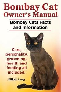 Bombay Cat Owner's Manual. Bombay Cats Facts and Information. Care, Personality, Grooming, Health and Feeding All Includ di Elliott Lang edito da IMB Publishing