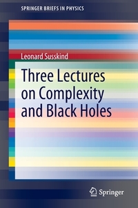 Three Lectures on Complexity and Black Holes di Leonard Susskind edito da Springer International Publishing