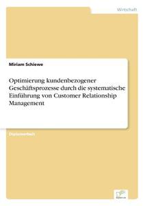 Optimierung kundenbezogener Geschäftsprozesse durch die systematische Einführung von Customer Relationship Management di Miriam Schiewe edito da Diplom.de