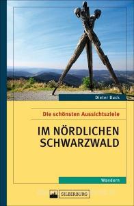 Die schönsten Aussichtsziele im nördlichen Schwarzwald di Dieter Buck edito da Silberburg Verlag
