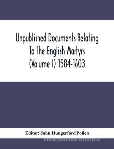 Unpublished Documents Relating To The English Martyrs (Volume I) 1584-1603 edito da Alpha Editions