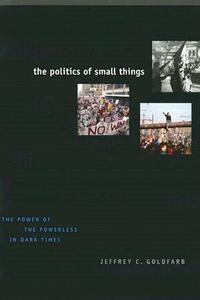 Goldfarb, J: The Politics of Small Things di Jeffrey C. Goldfarb edito da The University of Chicago Press