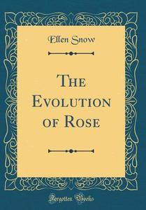 The Evolution of Rose (Classic Reprint) di Ellen Snow edito da Forgotten Books