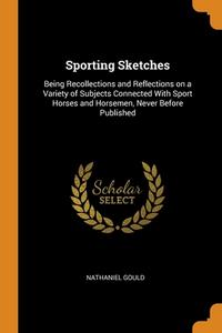 Sporting Sketches di Nathaniel Gould edito da Franklin Classics Trade Press