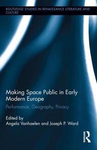Making Space Public in Early Modern Europe di Angela Vanhaelen edito da Routledge