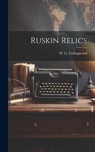 Ruskin Relics di W. G. Collingwood edito da LEGARE STREET PR
