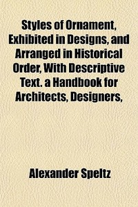 Styles Of Ornament, Exhibited In Designs di Alexander Speltz edito da General Books