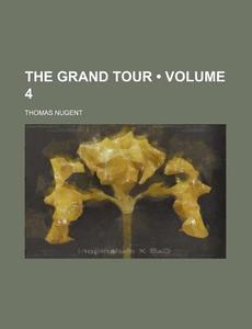 The Grand Tour (volume 4) di Thomas Nugent edito da General Books Llc