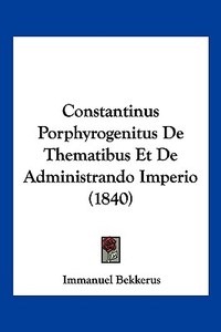Constantinus Porphyrogenitus de Thematibus Et de Administrando Imperio (1840) di Immanuel Bekkerus edito da Kessinger Publishing