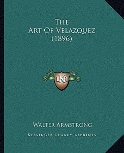 The Art of Velazquez (1896) di Walter Armstrong edito da Kessinger Publishing