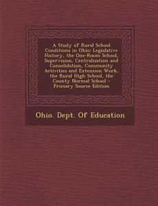 A   Study of Rural School Conditions in Ohio: Legislative History, the One-Room School, Supervision, Centralization and Consolidation, Community Activ edito da Nabu Press