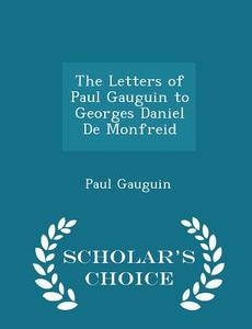 The Letters Of Paul Gauguin To Georges Daniel De Monfreid - Scholar's Choice Edition di Professor Paul Gauguin edito da Scholar's Choice