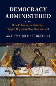 Democracy Administered di Anthony Bertelli edito da Cambridge University Press