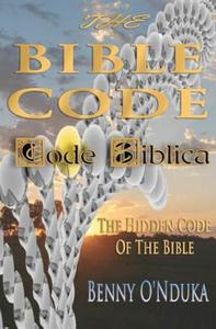 The Bible Code: Code Biblica the Hidden Code of the Bible di Benny O'Nduka edito da Booksurge Publishing