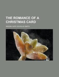 The Romance Of A Christmas Card di Kate Douglas Smith Wiggin edito da Rarebooksclub.com