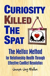 Curiosity Killed the Spat: The Melfox Method for Relationship Health Through Effective Conflict Resolution di Joseph Jay Mellon edito da Createspace