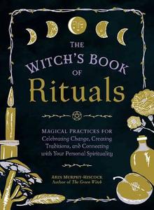 The Witch's Book of Rituals: Magical Practices for Celebrating Change, Creating Traditions, and Connecting with Your Per di Arin Murphy-Hiscock edito da ADAMS MEDIA