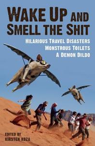Wake Up and Smell the Shit: Hilarious Travel Disasters, Monstrous Toilets, and a Demon Dildo edito da TRAVELERS TALES