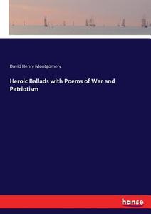 Heroic Ballads with Poems of War and Patriotism di David Henry Montgomery edito da hansebooks