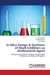 In-Silico Design & Synthesis of MurB Inhibitors as Antibacterial Agent di Sanjay Patel, Umesh Shiroya, Anand Patel edito da LAP Lambert Academic Publishing
