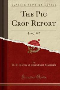 The Pig Crop Report: June, 1962 (Classic Reprint) di U. S. Bureau of Agricultural Economics edito da Forgotten Books