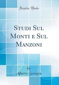 Studi Sul Monti E Sul Manzoni (Classic Reprint) di Alberto Scrocca edito da Forgotten Books