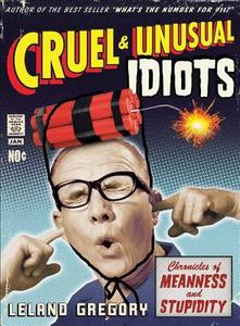 Cruel and Unusual Idiots: Chronicles of Meanness and Stupidity di Leland Gregory edito da ANDREWS & MCMEEL
